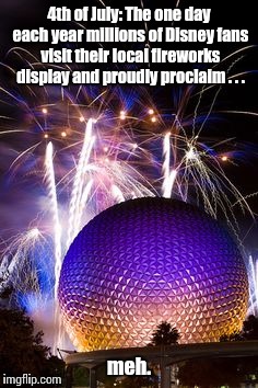 Home. | 4th of July: The one day each year millions of Disney fans visit their local fireworks display and proudly proclaim . . . meh. | image tagged in disney,4th of july | made w/ Imgflip meme maker