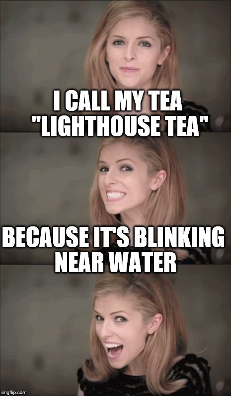 Don't tell Kermit... | I CALL MY TEA "LIGHTHOUSE TEA"; BECAUSE IT'S BLINKING NEAR WATER | image tagged in memes,bad pun anna kendrick,tea,food | made w/ Imgflip meme maker