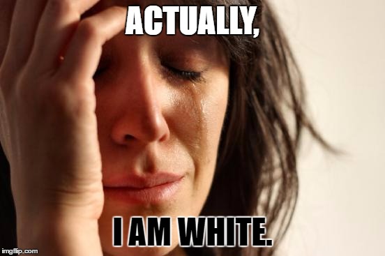 First World Problems Meme | ACTUALLY, I AM WHITE. | image tagged in memes,first world problems | made w/ Imgflip meme maker