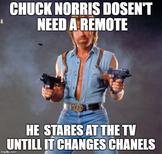 Chuck Norris Guns | CHUCK NORRIS DOSEN'T NEED A REMOTE; HE  STARES AT THE TV UNTILL IT CHANGES CHANELS | image tagged in chuck norris | made w/ Imgflip meme maker