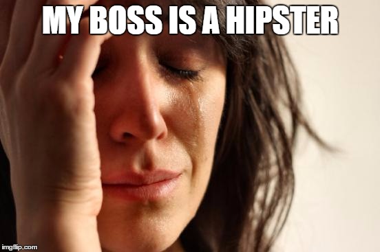 First World Problems Meme | MY BOSS IS A HIPSTER | image tagged in memes,first world problems | made w/ Imgflip meme maker