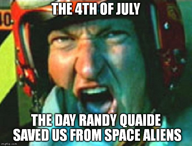 Randy Quaide | THE 4TH OF JULY; THE DAY RANDY QUAIDE SAVED US FROM SPACE ALIENS | image tagged in randy quaide | made w/ Imgflip meme maker