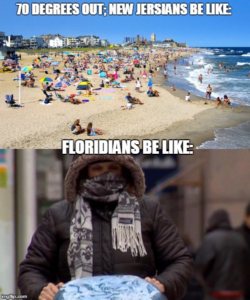 I noticed this change when I moved from Jersey to Florida...seriously, guys? | 70 DEGREES OUT; NEW JERSIANS BE LIKE:; FLORIDIANS BE LIKE: | image tagged in florida,new jersey,wtf | made w/ Imgflip meme maker