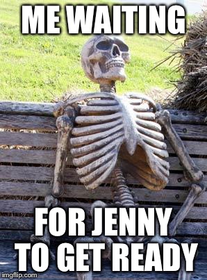 Waiting Skeleton Meme | ME WAITING; FOR JENNY TO GET READY | image tagged in memes,waiting skeleton | made w/ Imgflip meme maker