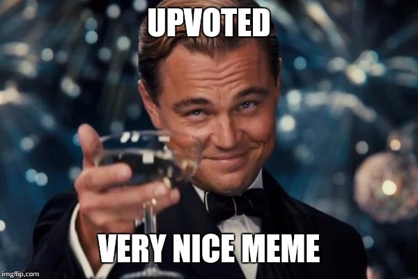 Leonardo Dicaprio Cheers Meme | UPVOTED VERY NICE MEME | image tagged in memes,leonardo dicaprio cheers | made w/ Imgflip meme maker
