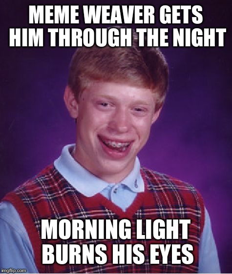 Bad Luck Brian Meme | MEME WEAVER GETS HIM THROUGH THE NIGHT MORNING LIGHT BURNS HIS EYES | image tagged in memes,bad luck brian | made w/ Imgflip meme maker