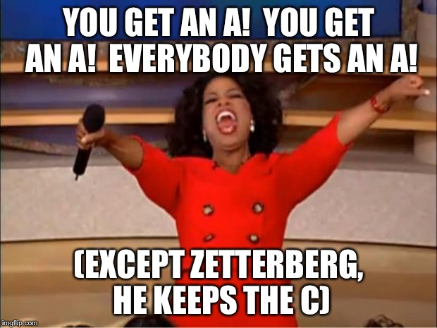 Oprah You Get A Meme | YOU GET AN A!  YOU GET AN A!  EVERYBODY GETS AN A! (EXCEPT ZETTERBERG, HE KEEPS THE C) | image tagged in memes,oprah you get a | made w/ Imgflip meme maker