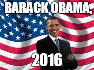 Obama | BARACK OBAMA, 2016 | image tagged in memes,obama | made w/ Imgflip meme maker