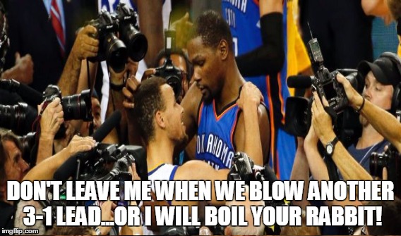 DON'T LEAVE ME WHEN WE BLOW ANOTHER 3-1 LEAD...OR I WILL BOIL YOUR RABBIT! | image tagged in choke,golden state warriors,kevin durant,steph curry | made w/ Imgflip meme maker