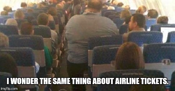 I WONDER THE SAME THING ABOUT AIRLINE TICKETS. | made w/ Imgflip meme maker