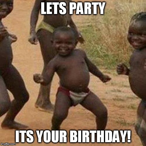 Third World Success Kid | LETS PARTY; ITS YOUR BIRTHDAY! | image tagged in memes,third world success kid | made w/ Imgflip meme maker