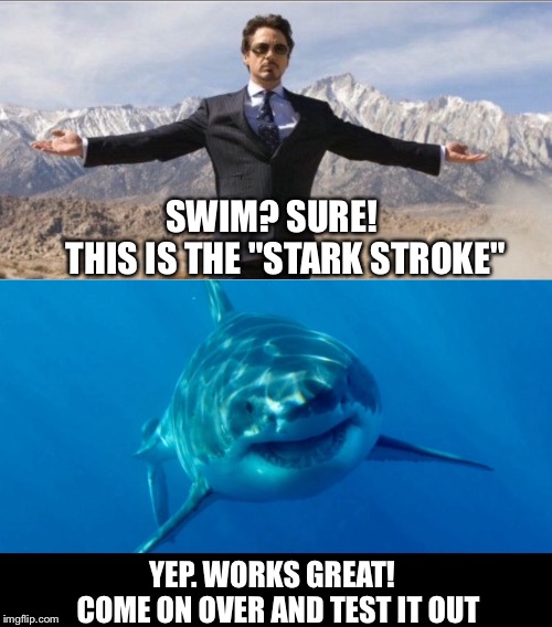 STARK WEEK | SWIM? SURE!          THIS IS THE "STARK STROKE"; YEP. WORKS GREAT!      COME ON OVER AND TEST IT OUT | image tagged in shark,shark week,tony stark,avengers,iron man | made w/ Imgflip meme maker