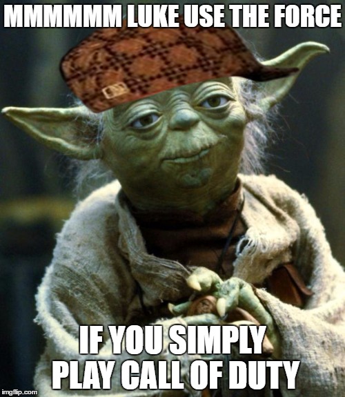 Star Wars Yoda | MMMMMM LUKE USE THE FORCE; IF YOU SIMPLY PLAY CALL OF DUTY | image tagged in memes,star wars yoda,scumbag | made w/ Imgflip meme maker