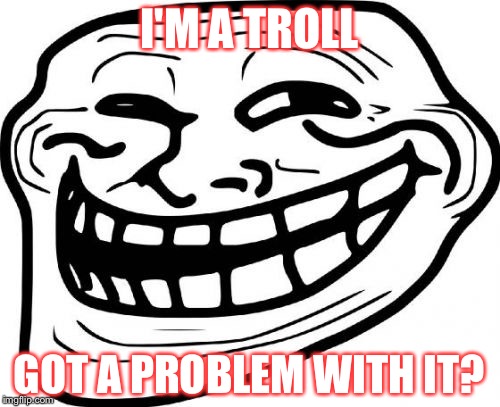 Troll Face | I'M A TROLL; GOT A PROBLEM WITH IT? | image tagged in memes,troll face | made w/ Imgflip meme maker