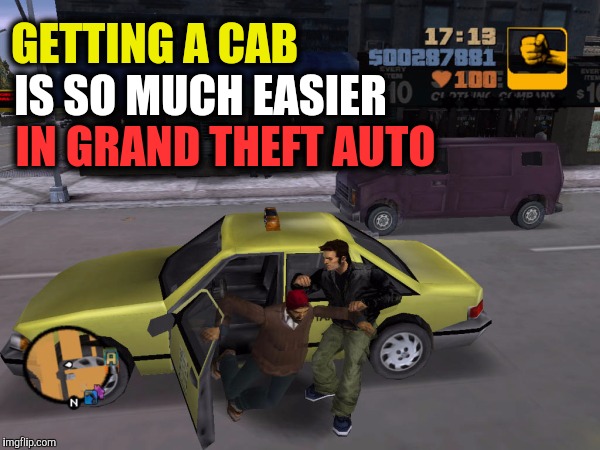 Can't get a cab when you need one | GETTING A CAB; IS SO MUCH EASIER; IN GRAND THEFT AUTO | image tagged in video games,funny,memes,pc gaming,nerds,grand theft auto | made w/ Imgflip meme maker