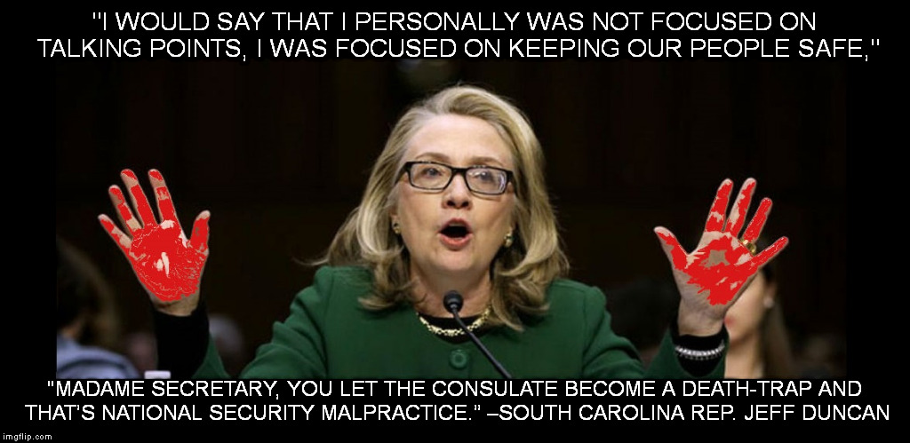 What has Hillary accomplished? A lot. None of it good. | "I WOULD SAY THAT I PERSONALLY WAS NOT FOCUSED ON TALKING POINTS, I WAS FOCUSED ON KEEPING OUR PEOPLE SAFE,"; "MADAME SECRETARY, YOU LET THE CONSULATE BECOME A DEATH-TRAP AND THAT’S NATIONAL SECURITY MALPRACTICE.” –SOUTH CAROLINA REP. JEFF DUNCAN | image tagged in hillary,hellary,benghazi,shame,un-human,nice house though | made w/ Imgflip meme maker