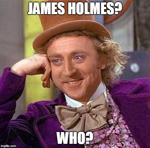 Creepy Condescending Wonka Meme | JAMES HOLMES? WHO? | image tagged in memes,creepy condescending wonka | made w/ Imgflip meme maker