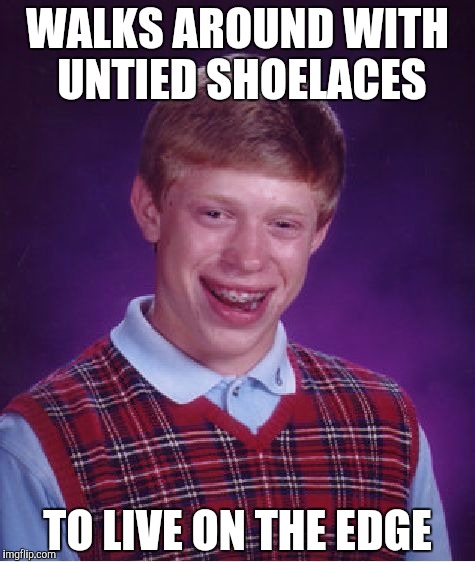 Bad Luck Brian Meme | WALKS AROUND WITH UNTIED SHOELACES; TO LIVE ON THE EDGE | image tagged in memes,bad luck brian | made w/ Imgflip meme maker