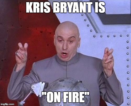 Dr Evil Laser Meme | KRIS BRYANT IS; "ON FIRE" | image tagged in memes,dr evil laser | made w/ Imgflip meme maker