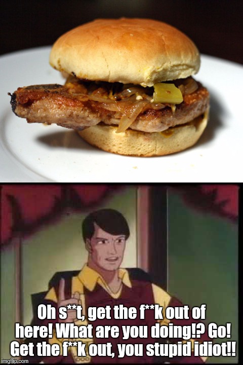 Porkchop Sandwiches! | Oh s**t, get the f**k out of here! What are you doing!? Go! Get the f**k out, you stupid idiot!! | image tagged in gi joe,gi joe psa,porkchop sandwiches | made w/ Imgflip meme maker