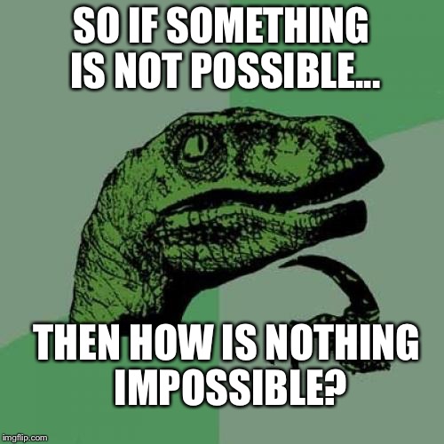 Is nothing impossible? | SO IF SOMETHING IS NOT POSSIBLE... THEN HOW IS NOTHING IMPOSSIBLE? | image tagged in memes,philosoraptor | made w/ Imgflip meme maker