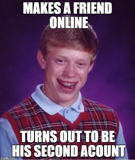 Bad Luck Brian Meme | MAKES A FRIEND ONLINE; TURNS OUT TO BE HIS SECOND ACOUNT | image tagged in memes,bad luck brian | made w/ Imgflip meme maker