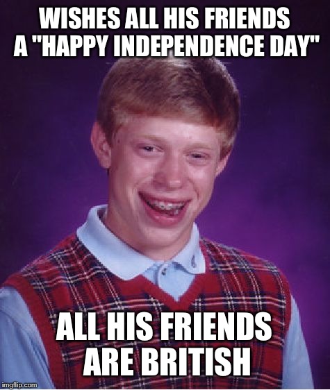 Bad Luck Brian Meme | WISHES ALL HIS FRIENDS A "HAPPY INDEPENDENCE DAY" ALL HIS FRIENDS ARE BRITISH | image tagged in memes,bad luck brian | made w/ Imgflip meme maker