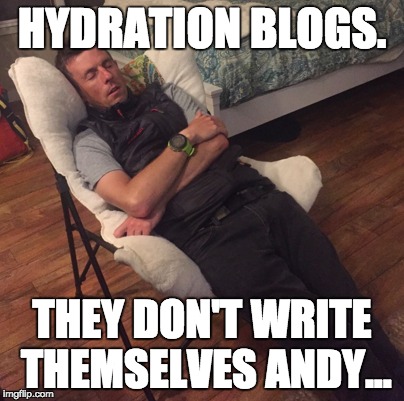 HYDRATION BLOGS. THEY DON'T WRITE THEMSELVES ANDY... | made w/ Imgflip meme maker