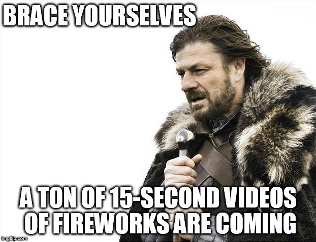 Brace Yourselves X is Coming | BRACE YOURSELVES; A TON OF 15-SECOND VIDEOS OF FIREWORKS ARE COMING | image tagged in memes,brace yourselves x is coming | made w/ Imgflip meme maker