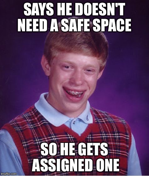 Better Luck Brian  | SAYS HE DOESN'T NEED A SAFE SPACE; SO HE GETS ASSIGNED ONE | image tagged in memes,bad luck brian,safe space,liberals,funny memes | made w/ Imgflip meme maker