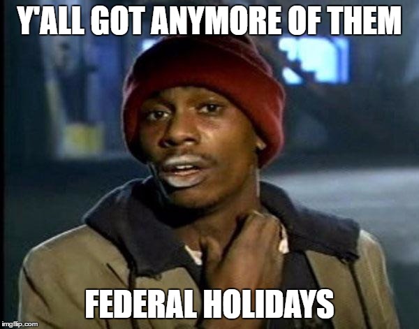 Y'all Got Any More Of That Meme | Y'ALL GOT ANYMORE OF THEM; FEDERAL HOLIDAYS | image tagged in memes,dave chappelle,AdviceAnimals | made w/ Imgflip meme maker