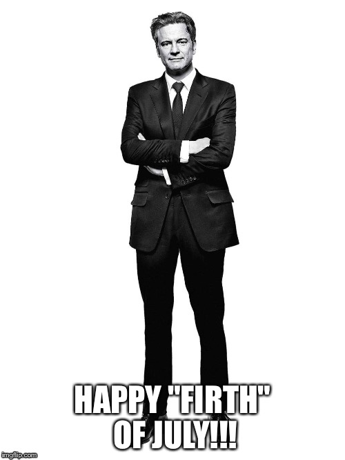 HAPPY "FIRTH" OF JULY!!! | image tagged in colin firth,fourth of july | made w/ Imgflip meme maker