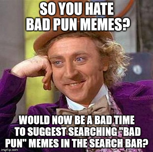 Creepy Condescending Wonka Meme | SO YOU HATE BAD PUN MEMES? WOULD NOW BE A BAD TIME TO SUGGEST SEARCHING "BAD PUN" MEMES IN THE SEARCH BAR? | image tagged in memes,creepy condescending wonka | made w/ Imgflip meme maker