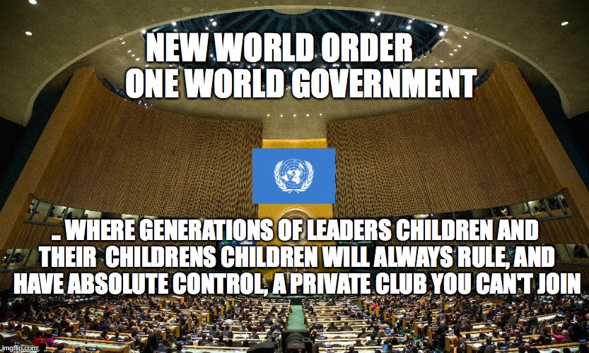 Happy New World Order | NEW WORLD ORDER       ONE WORLD GOVERNMENT; .. WHERE GENERATIONS OF LEADERS CHILDREN AND THEIR  CHILDRENS CHILDREN WILL ALWAYS RULE, AND HAVE ABSOLUTE CONTROL, A PRIVATE CLUB YOU CAN'T JOIN | image tagged in happy new world order | made w/ Imgflip meme maker