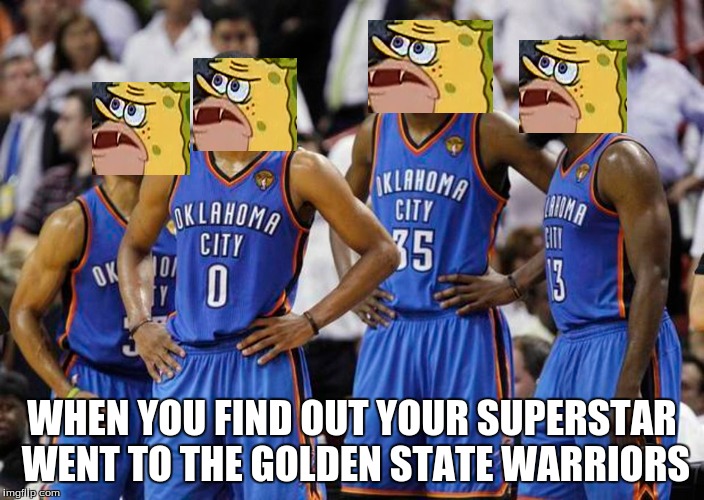 WHEN YOU FIND OUT YOUR SUPERSTAR WENT TO THE GOLDEN STATE WARRIORS | image tagged in kevin durant | made w/ Imgflip meme maker