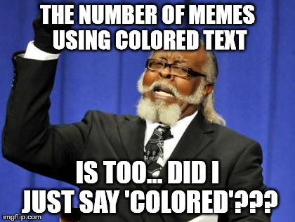 That's Racist! | THE NUMBER OF MEMES USING COLORED TEXT; IS TOO... DID I JUST SAY 'COLORED'??? | image tagged in memes,too damn high | made w/ Imgflip meme maker