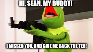 HI, SEAN, MY BUDDY! I MISSED YOU. AND GIVE ME BACK THE TEA! | made w/ Imgflip meme maker