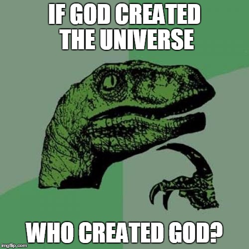 Philosoraptor Meme | IF GOD CREATED THE UNIVERSE; WHO CREATED GOD? | image tagged in memes,philosoraptor | made w/ Imgflip meme maker