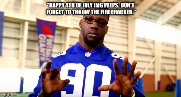 Firecracker is not your friend. | "HAPPY 4TH OF JULY IMG PEEPS. DON'T FORGET TO THROW THE FIRECRACKER." | image tagged in happy 4th,fireworks,nfl,nfl memes | made w/ Imgflip meme maker