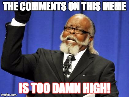 THE COMMENTS ON THIS MEME IS TOO DAMN HIGH! | image tagged in memes,too damn high | made w/ Imgflip meme maker