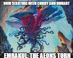 NOW STARTING WITH CURRY AND DURANT; EMRAKUL, THE AEONS TORN | image tagged in golden state warriors,warriors starting five | made w/ Imgflip meme maker
