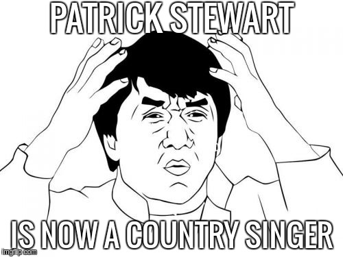 Jackie Chan WTF Meme | PATRICK STEWART; IS NOW A COUNTRY SINGER | image tagged in memes,jackie chan wtf | made w/ Imgflip meme maker