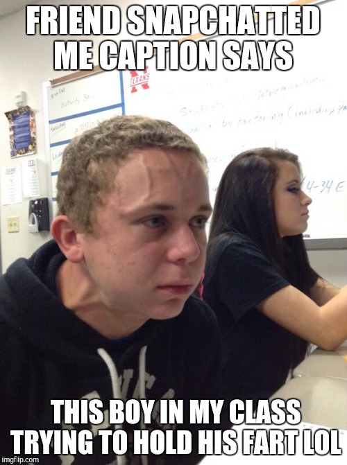 Mad Student | FRIEND SNAPCHATTED ME CAPTION SAYS; THIS BOY IN MY CLASS TRYING TO HOLD HIS FART LOL | image tagged in mad student | made w/ Imgflip meme maker