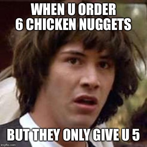 Conspiracy Keanu Meme | WHEN U ORDER 6 CHICKEN NUGGETS; BUT THEY ONLY GIVE U 5 | image tagged in memes,conspiracy keanu | made w/ Imgflip meme maker