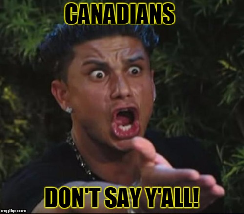 CANADIANS DON'T SAY Y'ALL! | made w/ Imgflip meme maker