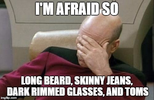 Captain Picard Facepalm Meme | I'M AFRAID SO LONG BEARD, SKINNY JEANS, DARK RIMMED GLASSES, AND TOMS | image tagged in memes,captain picard facepalm | made w/ Imgflip meme maker