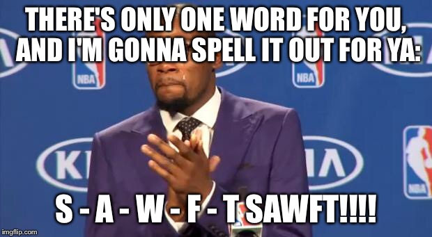 Kevin Durant | THERE'S ONLY ONE WORD FOR YOU, AND I'M GONNA SPELL IT OUT FOR YA:; S - A - W - F - T
SAWFT!!!! | image tagged in kevin durant | made w/ Imgflip meme maker