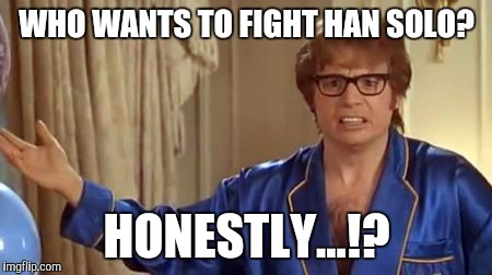 Austin Powers Honestly Meme | WHO WANTS TO FIGHT HAN SOLO? HONESTLY...!? | image tagged in memes,austin powers honestly | made w/ Imgflip meme maker