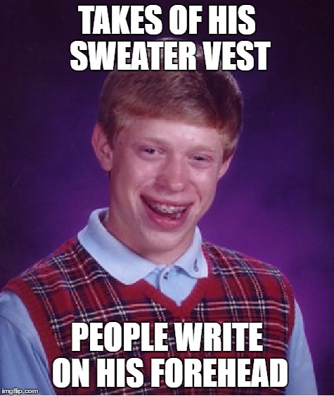 Bad Luck Brian Meme | TAKES OF HIS SWEATER VEST PEOPLE WRITE ON HIS FOREHEAD | image tagged in memes,bad luck brian | made w/ Imgflip meme maker