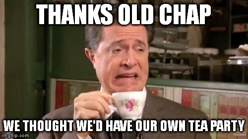 THANKS OLD CHAP WE THOUGHT WE'D HAVE OUR OWN TEA PARTY | made w/ Imgflip meme maker